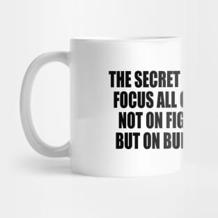 The secret of change is to focus all of your energy not on fighting the old but on building the new Mug